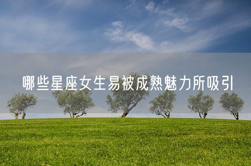 哪些星座女生易被成熟魅力所吸引(图1)