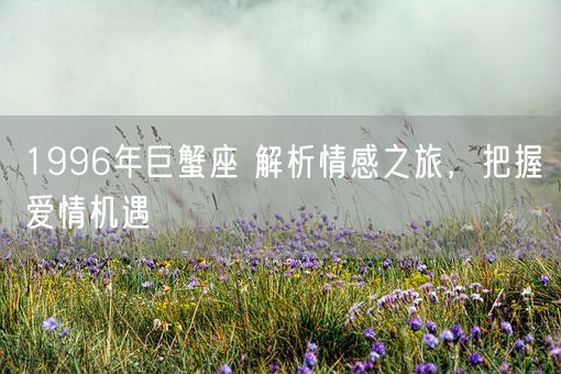 1996年巨蟹座 解析情感之旅，把握爱情机遇(图1)
