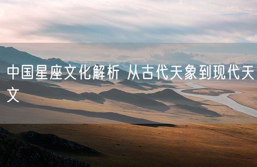 中国星座文化解析 从古代天象到现代天文(图1)