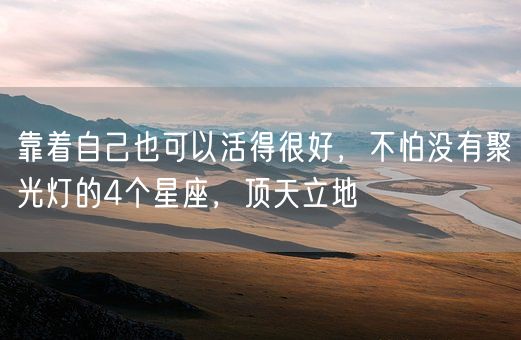 靠着自己也可以活得很好，不怕没有聚光灯的4个星座，顶天立地(图1)
