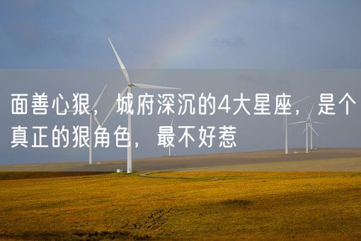 面善心狠，城府深沉的4大星座，是个真正的狠角色，最不好惹(图1)