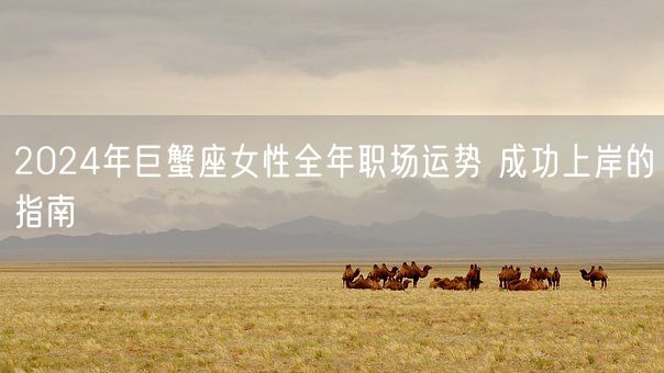 2024年巨蟹座女性全年职场运势 成功上岸的指南(图1)