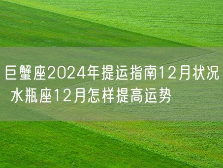巨蟹座2024年提运指南12月状况 水瓶座12月怎样提高运势(图1)