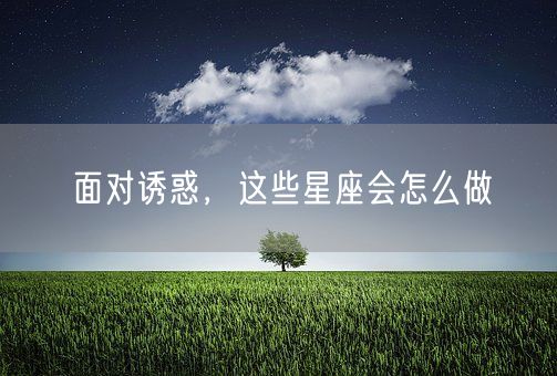 面对诱惑，这些星座会怎么做(图1)
