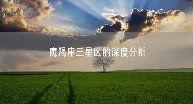 魔羯座三星区的深度分析(图1)