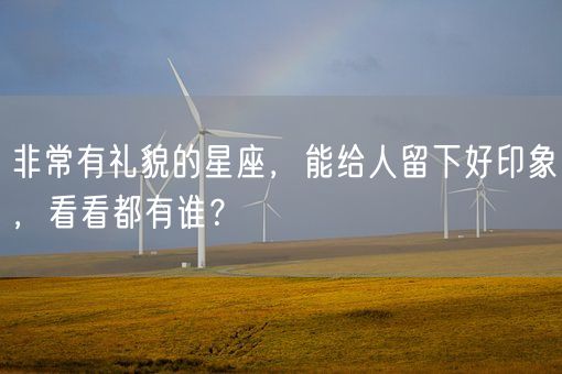 非常有礼貌的星座,能给人留下好印象,看看都有谁?(图1) 非常有礼貌的星座,能给人留下好印象,看看都有谁?(图1)