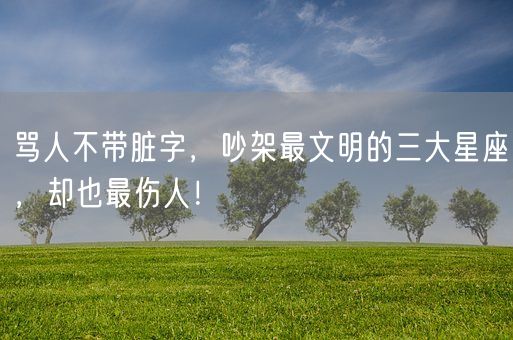 骂人不带脏字，吵架最文明的三大星座，却也最伤人！(图1)