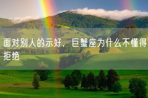 面对别人的示好，巨蟹座为什么不懂得拒绝(图1)