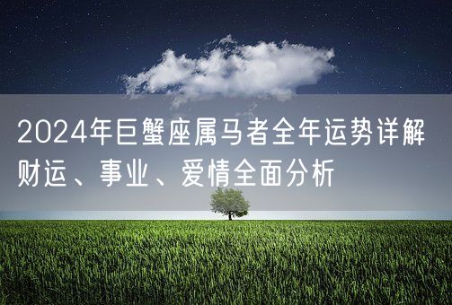2024年巨蟹座属马者全年运势详解 财运、事业、爱情全面分析(图1)