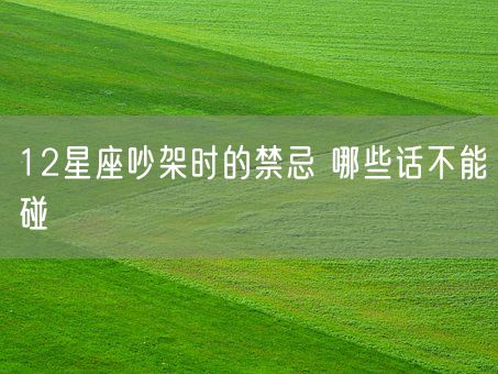 12星座吵架时的禁忌 哪些话不能碰(图1) 12星座吵架时的禁忌 哪些话不能碰(图1)