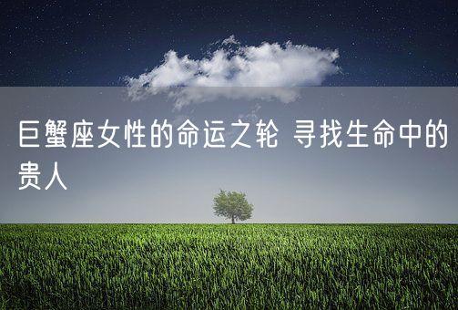 巨蟹座女性的命运之轮 寻找生命中的贵人(图1)