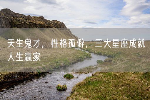 天生鬼才，性格孤僻，三大星座成就人生赢家(图1)