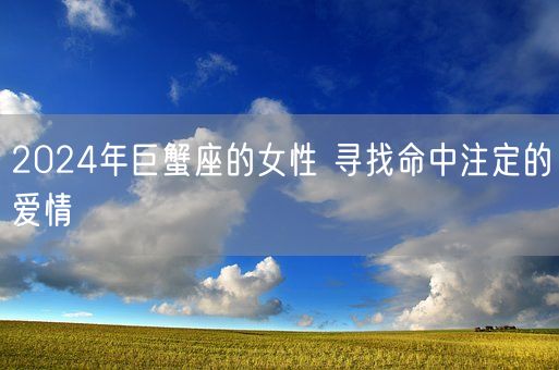 2024年巨蟹座的女性 寻找命中注定的爱情(图1)