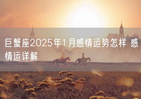 巨蟹座2025年1月感情运势怎样 感情运详解(图1)