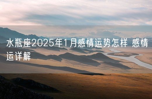 水瓶座2025年1月感情运势怎样 感情运详解(图1)