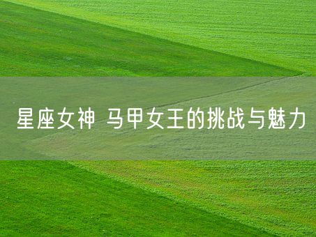 星座女神 马甲女王的挑战与魅力(图1)