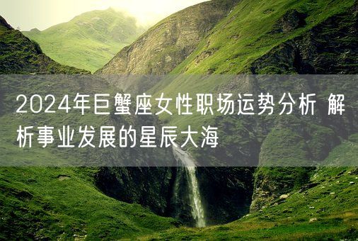 2024年巨蟹座女性职场运势分析 解析事业发展的星辰大海(图1)