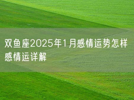 双鱼座2025年1月感情运势怎样 感情运详解(图1)