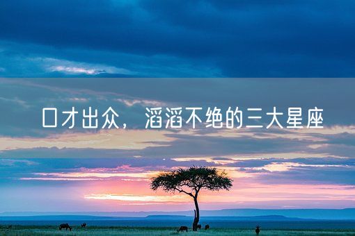 口才出众，滔滔不绝的三大星座(图1)