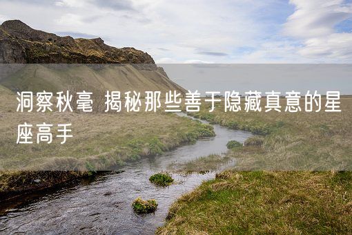 洞察秋毫 揭秘那些善于隐藏真意的星座高手(图1)