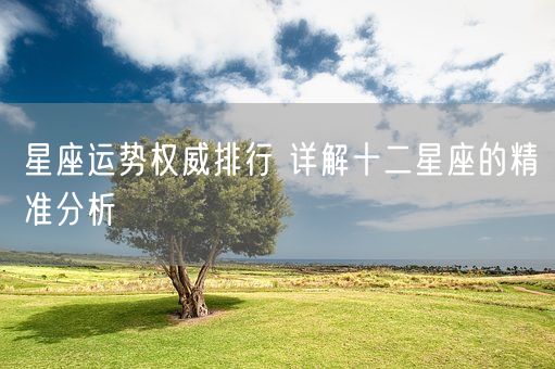 星座运势权威排行 详解十二星座的精准分析(图1)