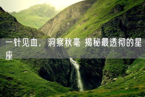 一针见血,洞察秋毫 揭秘最透彻的星座(图1) 一针见血,洞察秋毫 揭秘最透彻的星座(图1)