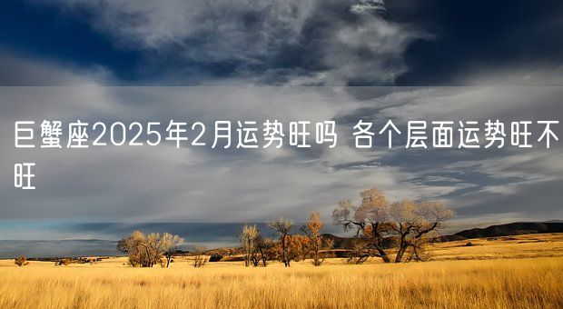 巨蟹座2025年2月运势旺吗 各个层面运势旺不旺(图1)