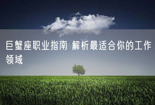 巨蟹座职业指南 解析最适合你的工作领域(图1)