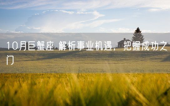 10月巨蟹座 解析事业机遇，把握成功之门(图1)