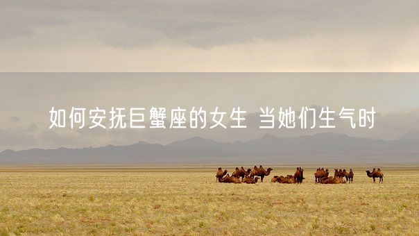 如何安抚巨蟹座的女生 当她们生气时(图1)