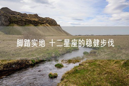 脚踏实地 十二星座的稳健步伐(图1)