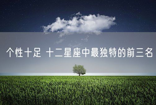 个性十足 十二星座中最独特的前三名(图1)