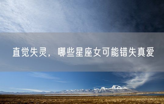 直觉失灵，哪些星座女可能错失真爱(图1)