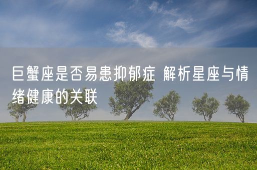 巨蟹座是否易患抑郁症 解析星座与情绪健康的关联(图1)