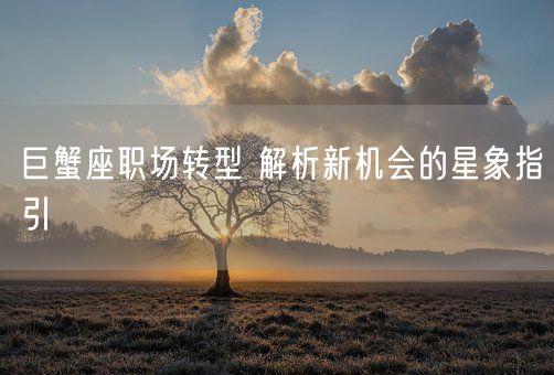 巨蟹座职场转型 解析新机会的星象指引(图1)