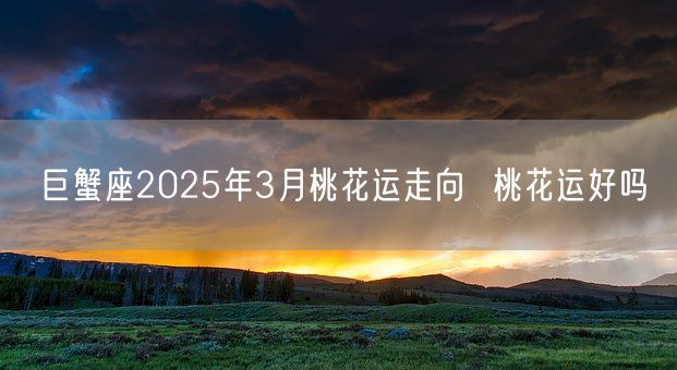 巨蟹座2025年3月桃花运走向  桃花运好吗(图1)