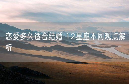 恋爱多久适合结婚 12星座不同观点解析(图1) 恋爱多久适合结婚 12星座不同观点解析(图1)