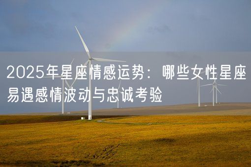2025年星座情感运势：哪些女性星座易遇感情波动与忠诚考验(图1)