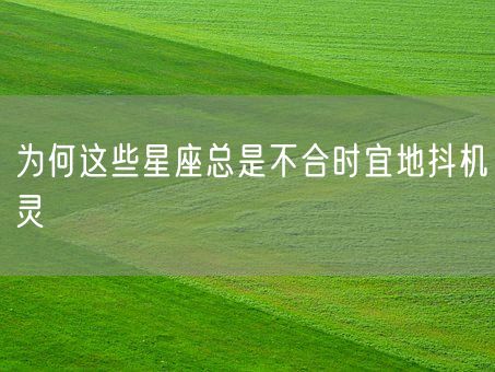 为何这些星座总是不合时宜地抖机灵(图1)