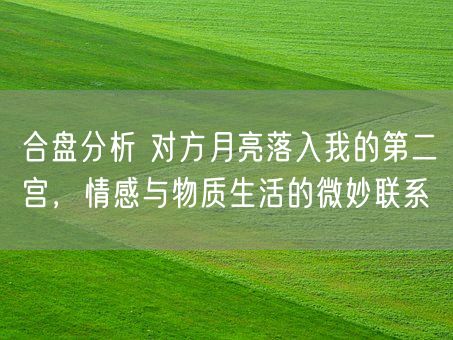 合盘分析 对方月亮落入我的第二宫,情感与物质生活的微妙联系(图1) 合盘分析 对方月亮落入我的第二宫,情感与物质生活的微妙联系(图1)