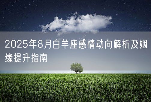 2025年8月白羊座感情动向解析及姻缘提升指南(图1)