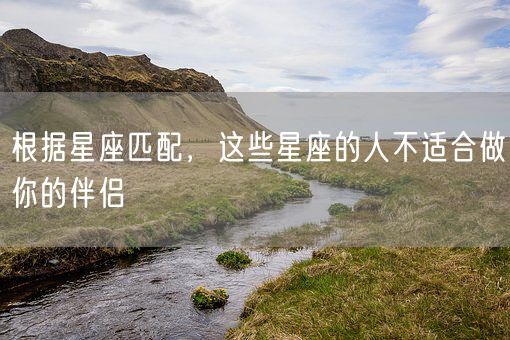根据星座匹配,这些星座的人不适合做你的伴侣(图1) 根据星座匹配,这些星座的人不适合做你的伴侣(图1)