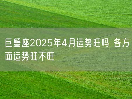 巨蟹座2025年4月运势旺吗 各方面运势旺不旺(图1)