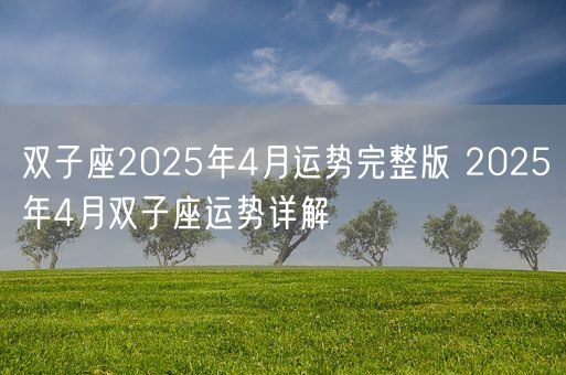 双子座2025年4月运势完整版 2025年4月双子座运势详解(图1) 双子座2025年4月运势完整版 2025年4月双子座运势详解(图1)