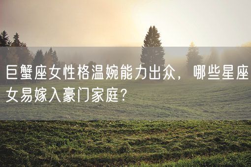 巨蟹座女性格温婉能力出众，哪些星座女易嫁入豪门家庭？(图1)