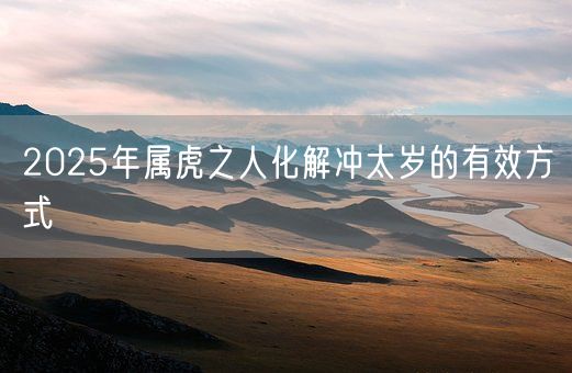 2025年属虎之人化解冲太岁的有效方式(图1)