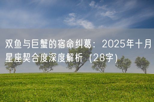 双鱼与巨蟹的宿命纠葛：2025年十月星座契合度深度解析（28字）(图1)
