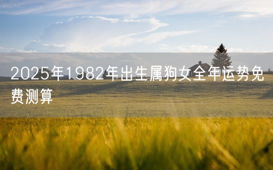 2025年1982年出生属狗女全年运势免费测算(图1)