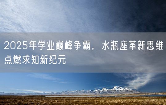 2025年学业巅峰争霸,水瓶座革新思维点燃求知新纪元(图1) 2025年学业巅峰争霸,水瓶座革新思维点燃求知新纪元(图1)