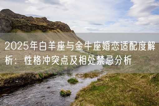 2025年白羊座与金牛座婚恋适配度解析：性格冲突点及相处禁忌分析(图1)